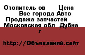 Отопитель ов 30 › Цена ­ 100 - Все города Авто » Продажа запчастей   . Московская обл.,Дубна г.